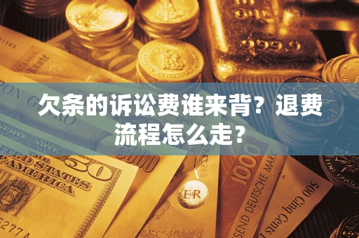 北京欠条的诉讼费谁来背？退费流程怎么走？
