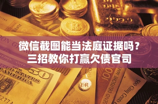 北京微信截图能当法庭证据吗？三招教你打赢欠债官司