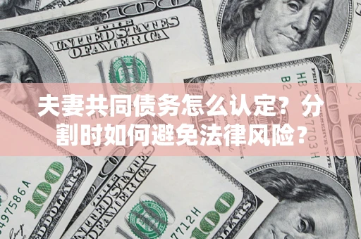 北京夫妻共同债务怎么认定？分割时如何避免法律风险？