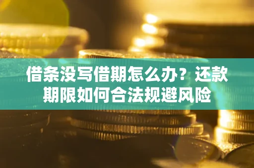 北京借条没写借期怎么办？还款期限如何合法规避风险