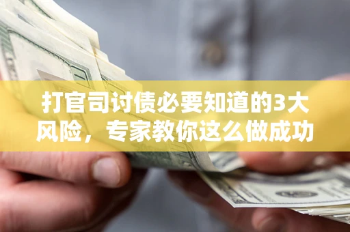 北京打官司讨债必要知道的3大风险，专家教你这么做成功率飙升