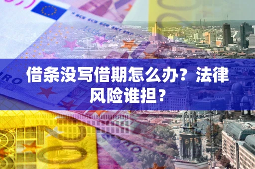 北京借条没写借期怎么办？法律风险谁担？
