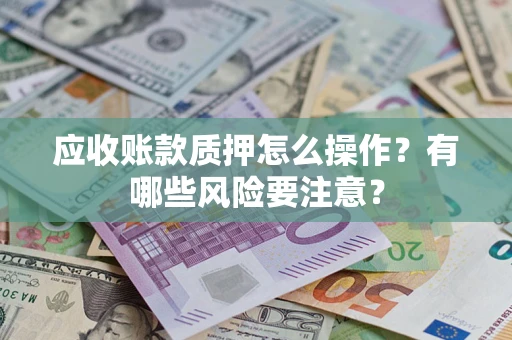 北京应收账款质押怎么操作？有哪些风险要注意？