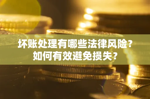 北京坏账处理有哪些法律风险？如何有效避免损失？